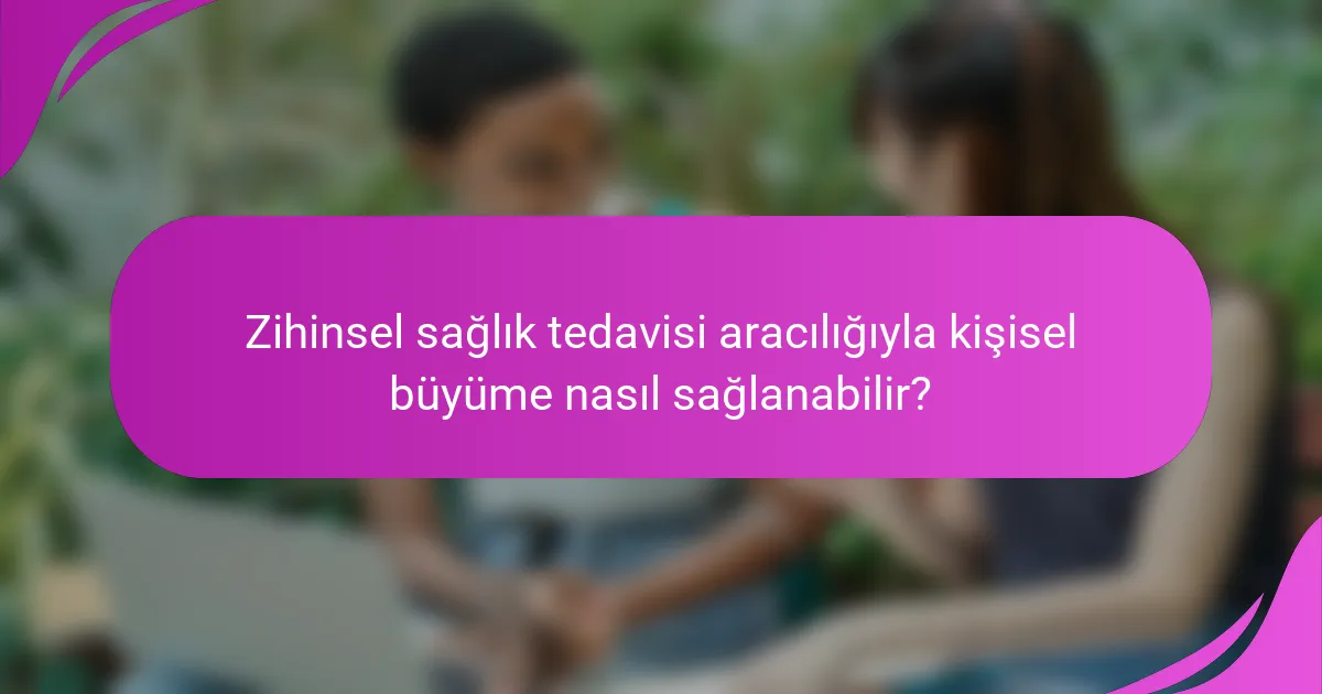 Zihinsel sağlık tedavisi aracılığıyla kişisel büyüme nasıl sağlanabilir?