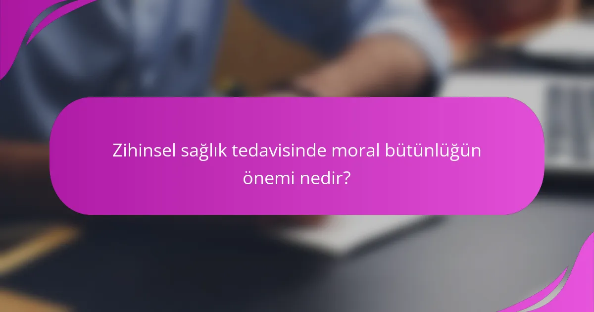 Zihinsel sağlık tedavisinde moral bütünlüğün önemi nedir?