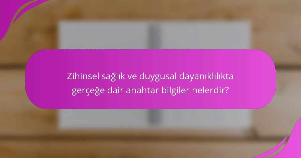 Zihinsel sağlık ve duygusal dayanıklılıkta gerçeğe dair anahtar bilgiler nelerdir?