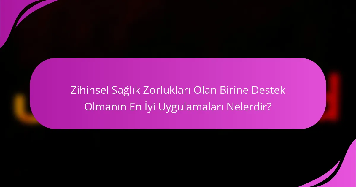 Zihinsel Sağlık Zorlukları Olan Birine Destek Olmanın En İyi Uygulamaları Nelerdir?